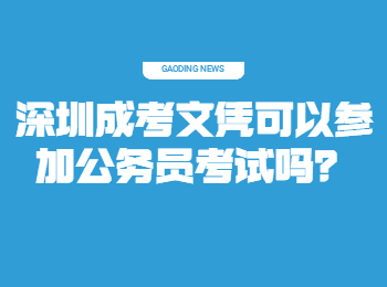 深圳成考文憑可以參加公務(wù)員考試嗎？
